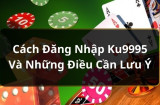 Hướng dẫn cách đăng nhập Ku995 từ a - z dành cho người mới