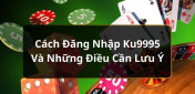 Hướng dẫn cách đăng nhập Ku995 từ a - z dành cho người mới