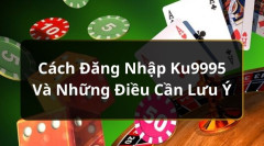 Hướng dẫn cách đăng nhập Ku995 từ a - z dành cho người mới