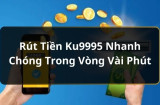 Cách rút tiền Ku9995 dễ dàng dành cho người mới